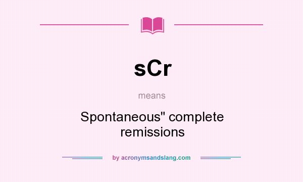 What does sCr mean? It stands for Spontaneous complete remissions