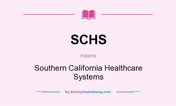 What does SCHS mean? It stands for Southern California Healthcare Systems