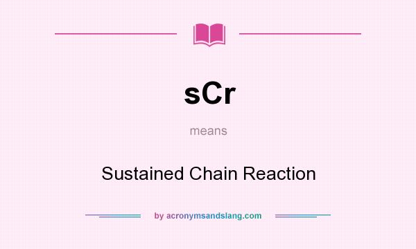 What does sCr mean? It stands for Sustained Chain Reaction