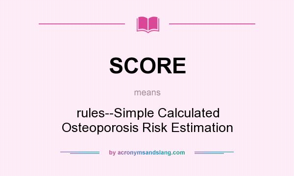 What does SCORE mean? It stands for rules--Simple Calculated Osteoporosis Risk Estimation