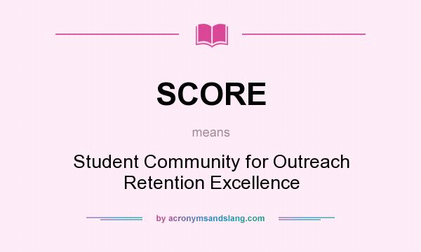 What does SCORE mean? It stands for Student Community for Outreach Retention Excellence