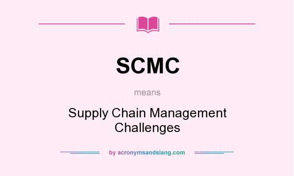 What does SCMC mean? It stands for Supply Chain Management Challenges