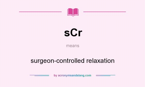 What does sCr mean? It stands for surgeon-controlled relaxation