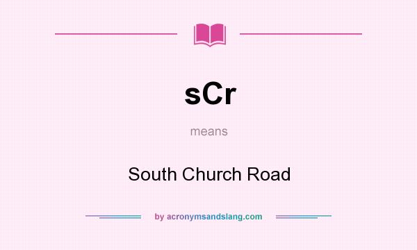 What does sCr mean? It stands for South Church Road