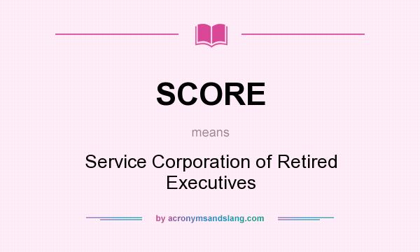 What does SCORE mean? It stands for Service Corporation of Retired Executives