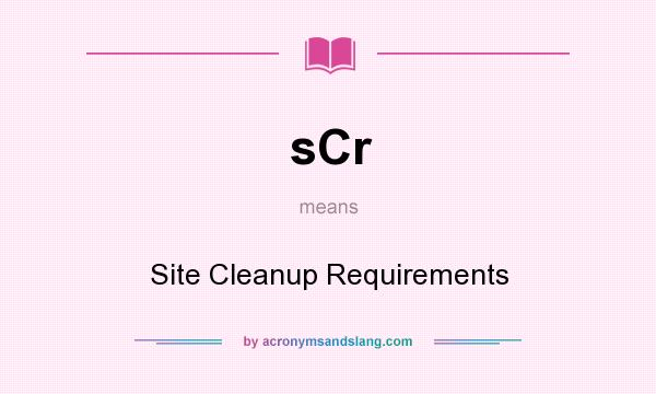 What does sCr mean? It stands for Site Cleanup Requirements