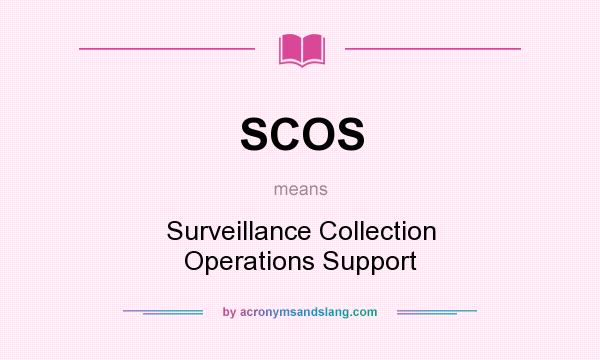 What does SCOS mean? It stands for Surveillance Collection Operations Support