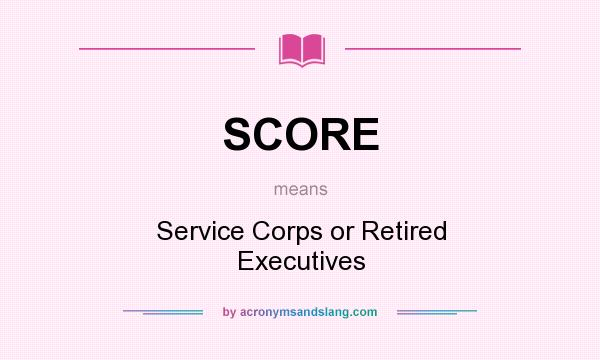 What does SCORE mean? It stands for Service Corps or Retired Executives