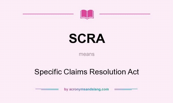 What does SCRA mean? It stands for Specific Claims Resolution Act