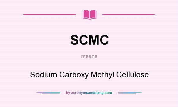 What does SCMC mean? It stands for Sodium Carboxy Methyl Cellulose