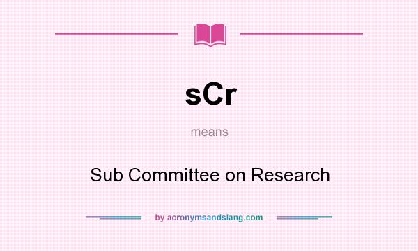 What does sCr mean? It stands for Sub Committee on Research