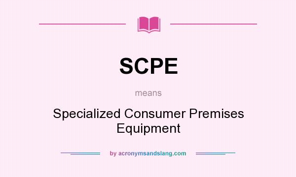 What does SCPE mean? It stands for Specialized Consumer Premises Equipment