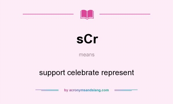What does sCr mean? It stands for support celebrate represent