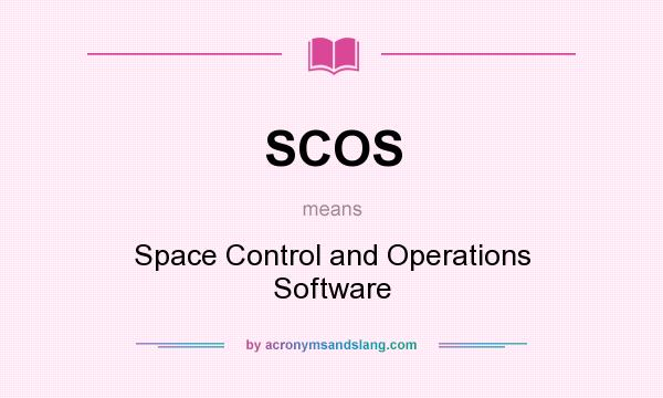 What does SCOS mean? It stands for Space Control and Operations Software