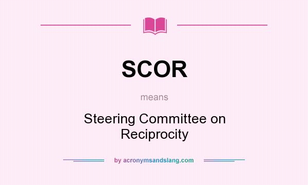 What does SCOR mean? It stands for Steering Committee on Reciprocity