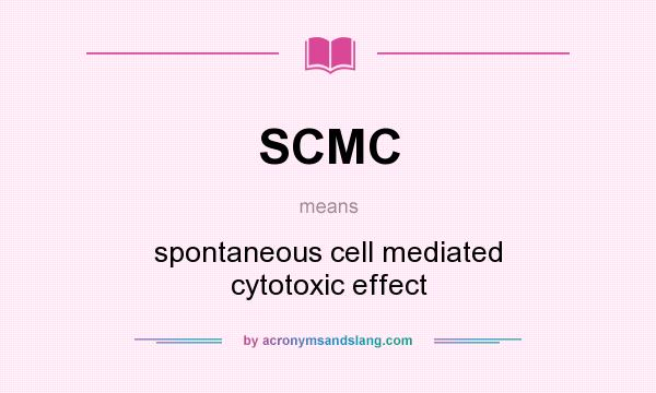 What does SCMC mean? It stands for spontaneous cell mediated cytotoxic effect