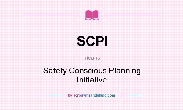 What does SCPI mean? It stands for Safety Conscious Planning Initiative