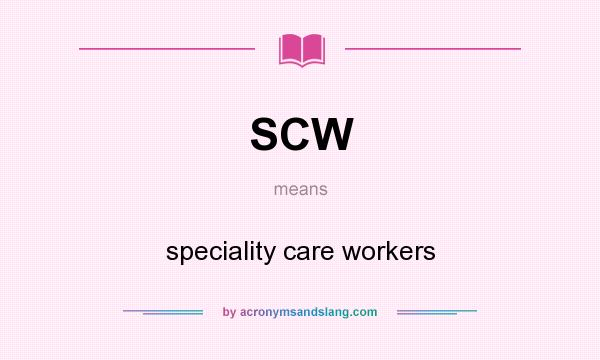What does SCW mean? It stands for speciality care workers