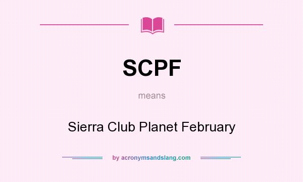 What does SCPF mean? It stands for Sierra Club Planet February