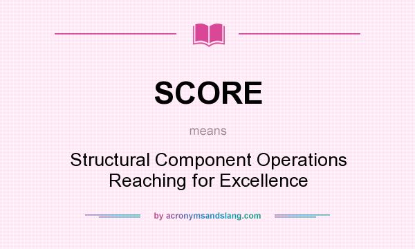 What does SCORE mean? It stands for Structural Component Operations Reaching for Excellence