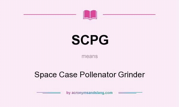 What does SCPG mean? It stands for Space Case Pollenator Grinder