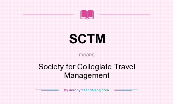 What does SCTM mean? It stands for Society for Collegiate Travel Management