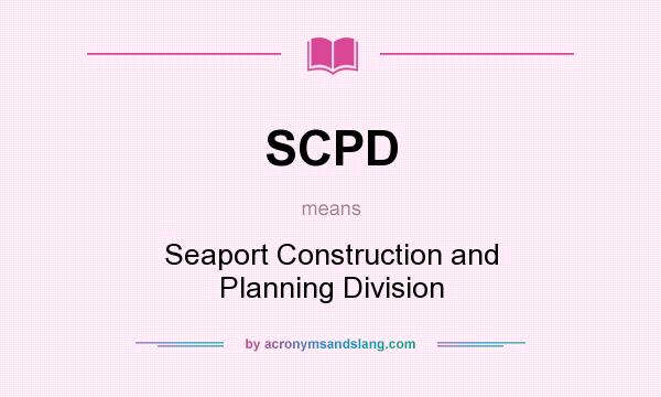 What does SCPD mean? It stands for Seaport Construction and Planning Division