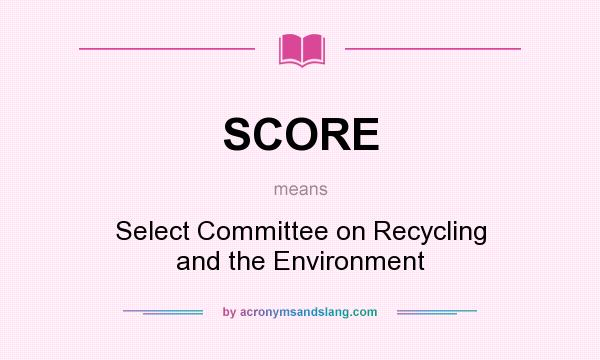 What does SCORE mean? It stands for Select Committee on Recycling and the Environment