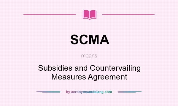 What does SCMA mean? It stands for Subsidies and Countervailing Measures Agreement
