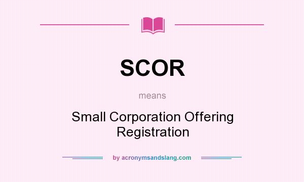 What does SCOR mean? It stands for Small Corporation Offering Registration