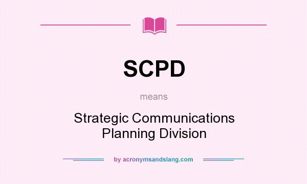 What does SCPD mean? It stands for Strategic Communications Planning Division