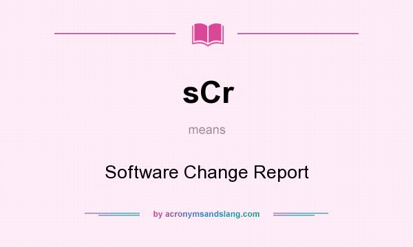 What does sCr mean? It stands for Software Change Report