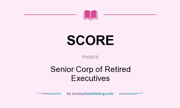 What does SCORE mean? It stands for Senior Corp of Retired Executives