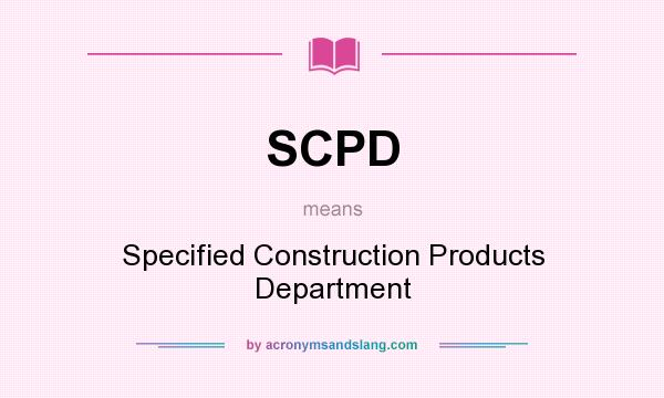 What does SCPD mean? It stands for Specified Construction Products Department