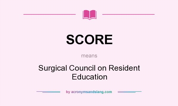What does SCORE mean? It stands for Surgical Council on Resident Education