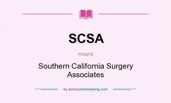 What does SCSA mean? It stands for Southern California Surgery Associates
