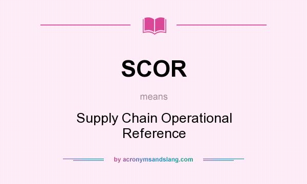 What does SCOR mean? It stands for Supply Chain Operational Reference