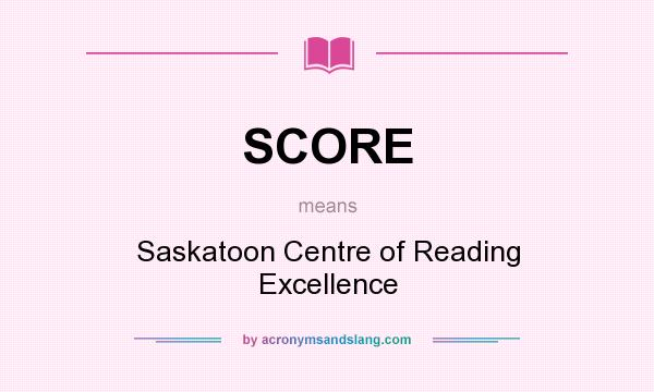 What does SCORE mean? It stands for Saskatoon Centre of Reading Excellence