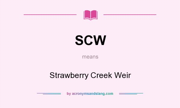 What does SCW mean? It stands for Strawberry Creek Weir