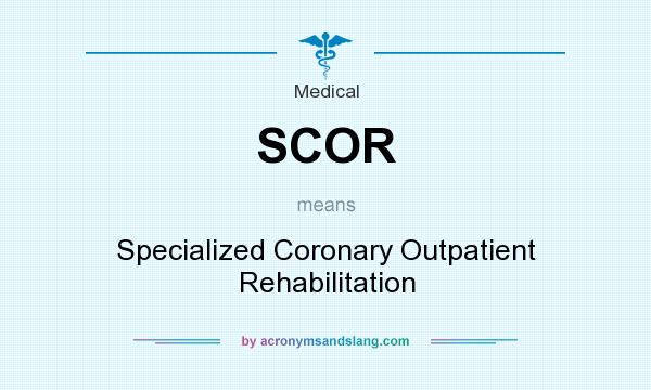 What does SCOR mean? It stands for Specialized Coronary Outpatient Rehabilitation