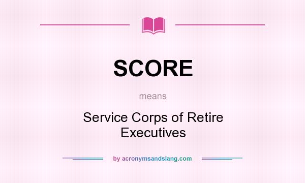 What does SCORE mean? It stands for Service Corps of Retire Executives