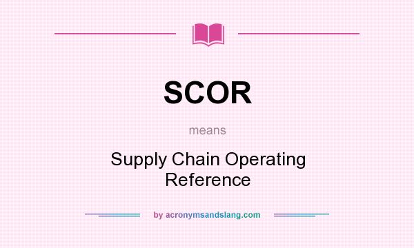 What does SCOR mean? It stands for Supply Chain Operating Reference