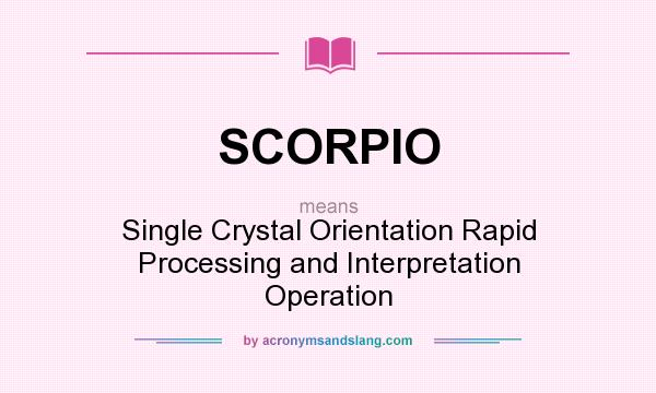 What does SCORPIO mean? It stands for Single Crystal Orientation Rapid Processing and Interpretation Operation
