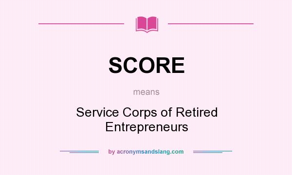 What does SCORE mean? It stands for Service Corps of Retired Entrepreneurs