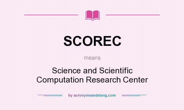 What does SCOREC mean? It stands for Science and Scientific Computation Research Center