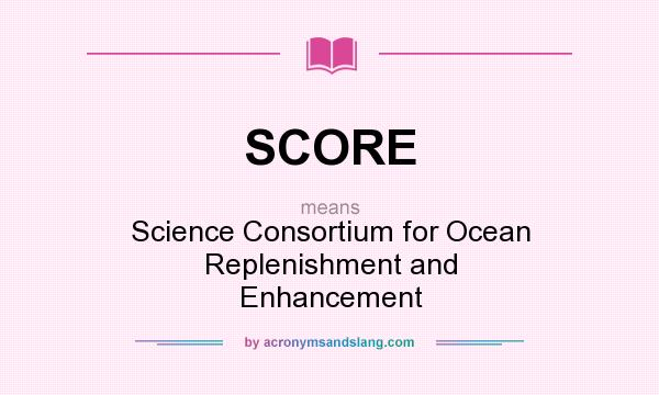 What does SCORE mean? It stands for Science Consortium for Ocean Replenishment and Enhancement