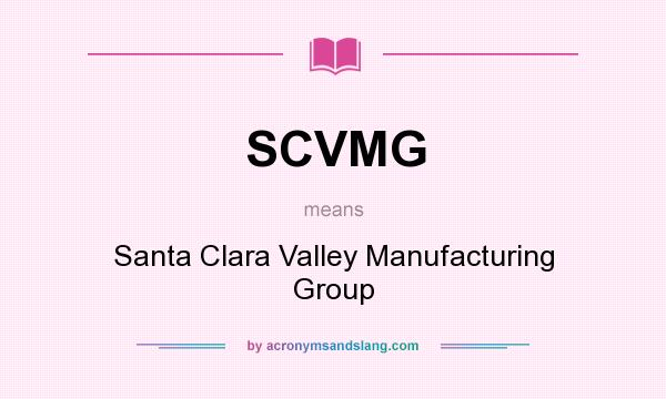 What does SCVMG mean? It stands for Santa Clara Valley Manufacturing Group