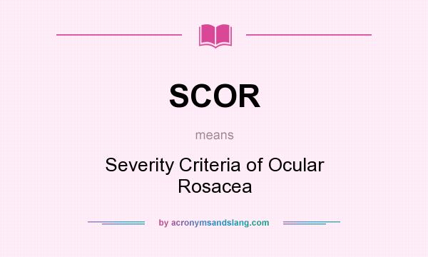 What does SCOR mean? It stands for Severity Criteria of Ocular Rosacea
