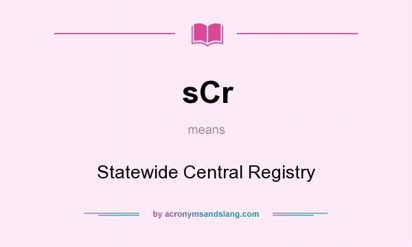 What does sCr mean? It stands for Statewide Central Registry