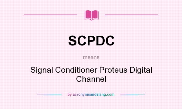 What does SCPDC mean? It stands for Signal Conditioner Proteus Digital Channel